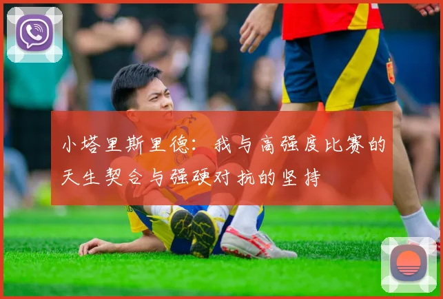小塔里斯里德：我与高强度比赛的天生契合与强硬对抗的坚持