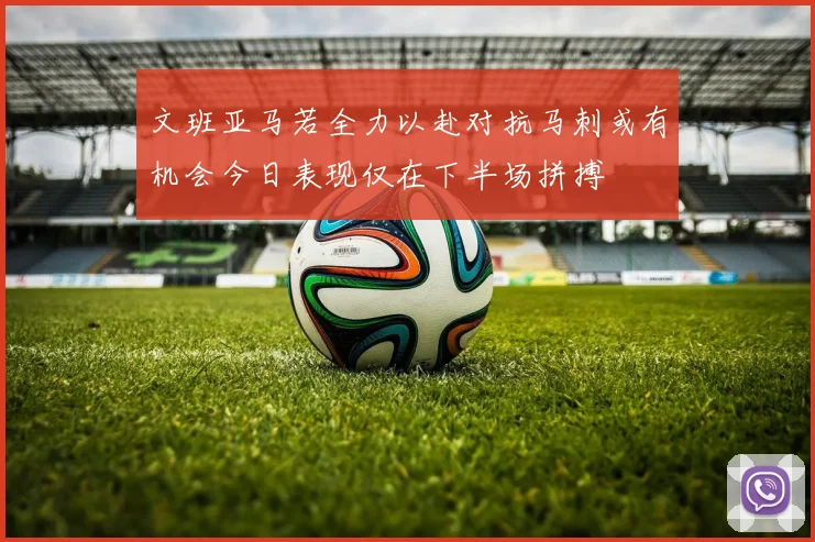 文班亚马若全力以赴对抗马刺或有机会今日表现仅在下半场拼搏