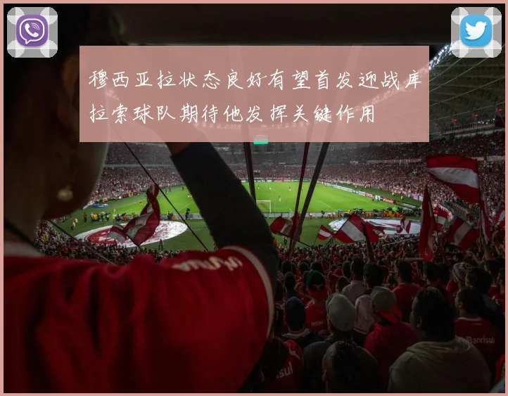 穆西亚拉状态良好有望首发迎战库拉索球队期待他发挥关键作用