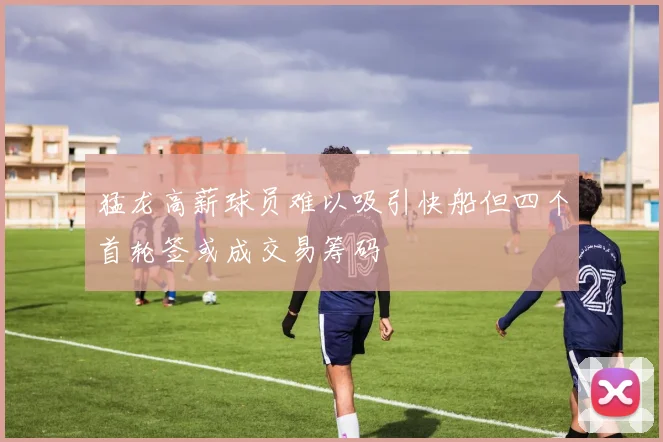 猛龙高薪球员难以吸引快船但四个首轮签或成交易筹码