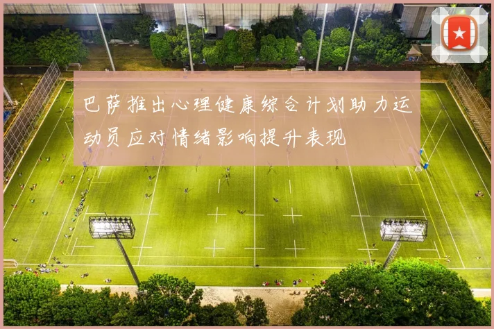 巴萨推出心理健康综合计划助力运动员应对情绪影响提升表现