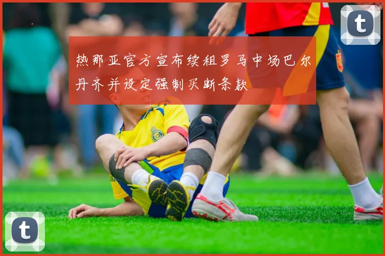 热那亚官方宣布续租罗马中场巴尔丹齐并设定强制买断条款