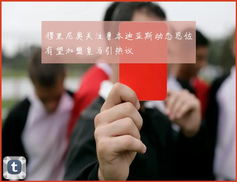 穆里尼奥关注鲁本迪亚斯动态恩佐有望加盟皇马引热议
