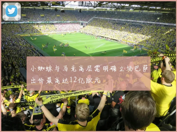 小蜘蛛与马竞高层需明确立场巴萨出价最高达12亿欧元